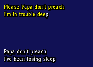 Please Papa don't preach
I'm in trouble deep

Papa don't preach
I've been losing sleep