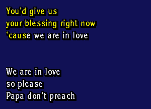 You'd give us
your blessing right now
'cause we are in love

We are in love
so please
Papa don't preach