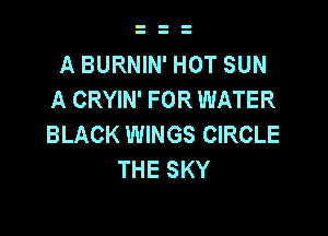 A BURNIN' HOT SUN
A CRYIN' FOR WATER

BLACK WINGS CIRCLE
THE SKY