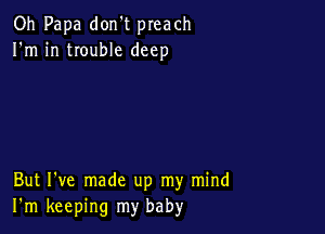 Oh Papa don't preach
I'm in trouble deep

But I've made up my mind
I'm keeping my baby