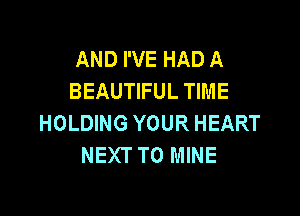 AND I'VE HAD A
BEAUTIFUL TIME

HOLDING YOUR HEART
NEXT T0 MINE