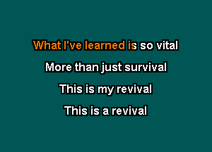What I've learned is so vital

More than just survival

This is my revival

This is a revival