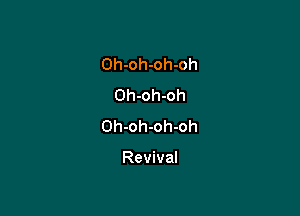 Oh-oh-oh-oh
Oh-oh-oh

Oh-oh-oh-oh

Revival