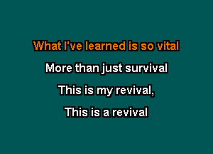 What I've learned is so vital

More than just survival

This is my revival,

This is a revival
