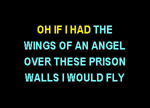 0H IF I HAD THE
WINGS OF AN ANGEL

OVER THESE PRISON
WALLS I WOULD FLY