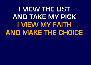 I VIEW THE LIST
AND TAKE MY PICK
I VIEW MY FAITH
AND MAKE THE CHOICE