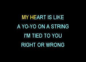 MY HEART IS LIKE
A YO-YO ON A STRING

I'M TIED TO YOU
RIGHT OR WRONG