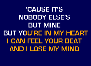 'CAUSE ITS
NOBODY ELSE'S
BUT MINE
BUT YOU'RE IN MY HEART
I CAN FEEL YOUR BEAT
AND I LOSE MY MIND