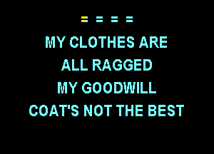 MY CLOTHES ARE
ALL RAGGED

MY GOODWILL
COAT'S NOT THE BEST