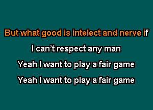 But what good is intelect and nerve if
I can t respect any man
Yeah I want to play a fair game

Yeah I want to play a fair game