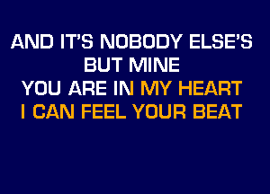 AND ITS NOBODY ELSE'S
BUT MINE
YOU ARE IN MY HEART
I CAN FEEL YOUR BEAT