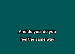 And do you, do you

feel the same way