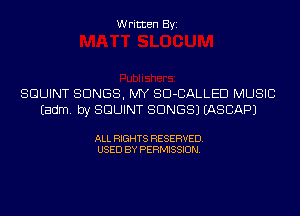 Written Byi

SGUINT SONGS, MY SD-CALLED MUSIC
Eadm. by SGUINT SONGS) IASCAPJ

ALL RIGHTS RESERVED.
USED BY PERMISSION.