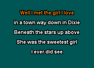Well I met the girl I love
in a town way down in Dixie

Beneath the stars up above

She was the sweetest girl

lever did see