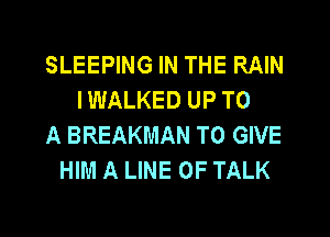 SLEEPING IN THE RAIN
IWALKED UP TO

A BREAKMAN TO GIVE
HIM A LINE OF TALK