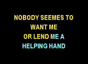 NOBODY SEEMES T0
WANT ME

OR LEND ME A
HELPING HAND