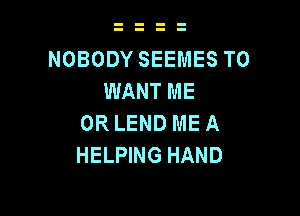 NOBODY SEEMES T0
WANT ME

OR LEND ME A
HELPING HAND