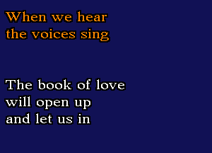 When we hear
the voices sing

The book of love
Will open up
and let us in