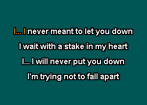 I... I never meant to let you down

I wait with a stake in my heart

I... lwill never put you down

I'm trying not to fall apart