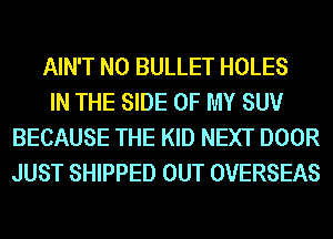 AIN'T N0 BULLET HOLES

IN THE SIDE OF MY SUE!r
BECAUSE THE KID NEXT DOOR
JUST SHIPPED OUT OVERSEAS