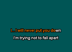 l... lwill never put you down

I'm trying not to fall apart