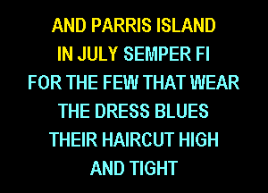 AND PARRIS ISLAND
IN JULY SEMPER Fl
FOR THE FEW THAT WEAR
THE DRESS BLUES
THEIR HAIRCUT HIGH
AND TIGHT
