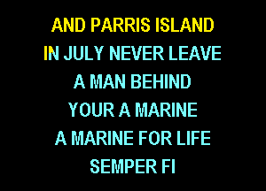AND PARRIS ISLAND
INJULYNEVERLEAVE
A MAN BEHIND
YOUR A MARINE
A MARINE FOR LIFE

SEMPER Fl l