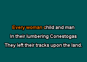 Every woman child and man

In their lumbering Conestogas

They left their tracks upon the land.