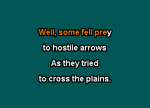 Well, some fell prey

to hostile arrows
As they tried

to cross the plains.