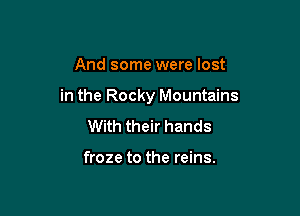 And some were lost

in the Rocky Mountains

With their hands

froze to the reins.