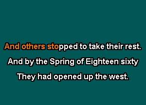 And others stopped to take their rest.
And by the Spring of Eighteen sixty
They had opened up the west.