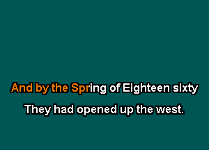 And by the Spring of Eighteen sixty

They had opened up the west.