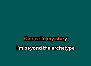 Can write my story

I'm beyond the archetype