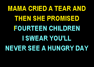 MAMA CRIED A TEAR AND
THEN SHE PROMISED
FOURTEEN CHILDREN

I SWEAR YOU'LL
NEVER SEE A HUNGRY DAY