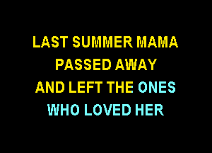 LAST SUI'u'IMER MAMA
PASSED AWAY

AND LEFT THE ONES
WHO LOVED HER