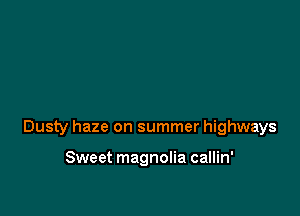 Dusty haze on summer highways

Sweet magnolia callin'