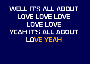 WELL ITS ALL ABOUT
LOVE LOVE LOVE
LOVE LOVE
YEAH ITS ALL ABOUT
LOVE YEAH