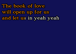 The book of love
will open up for us
and let us in yeah yeah