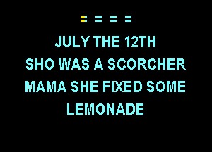 JULYTHE12TH
SHO WAS A SCORCHER

MAMA SHE FIXED SOME
LEMONADE