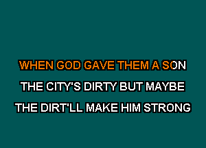 WHEN GOD GAVE THEM A SON
THE CITY'S DIRTY BUT MAYBE
THE DIRT'LL MAKE HIM STRONG