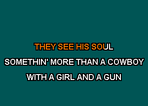 THEY SEE HIS SOUL

SOMETHIN' MORE THAN A COWBOY
WITH A GIRL AND A GUN