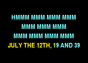 HMMM MMM MMM MMM
MMM MMM MMM
MMM MMM MMM MMM
JULYTHE12TH,19 AND 39