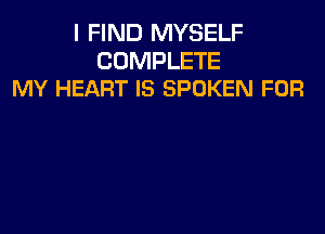 I FIND MYSELF

COMPLETE
MY HEART IS SPOKEN FOR