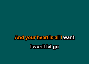 And your heart is all I want

Iwon't let go