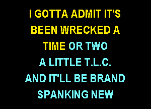 I GOTTA ADMIT IT'S
BEEN WRECKED A
TIME OR TWO
A LITTLE T.L.C.
AND IT'LL BE BRAND

SPANKING NEW l