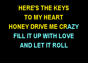HERE'S THE KEYS
TO MY HEART
HONEY DRIVE ME CRAZY
FILL IT UP WITH LOVE
AND LET IT ROLL