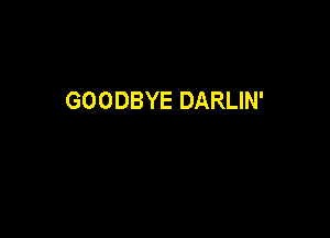 GOODBYE DARLIN'