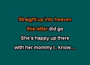 Straight up into heaven
this letter did go
She's happy up there

with her mommy l.. know....