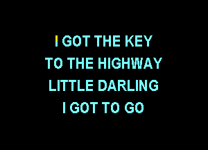 I GOT THE KEY
TO THE HIGHWAY

LITTLE DARLING
I GOT TO GO