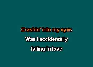 Crashin' into my eyes

Was I accidentally

falling in love